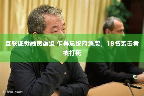 互联证劵融资渠道 乍得总统府遇袭，18名袭击者被打死