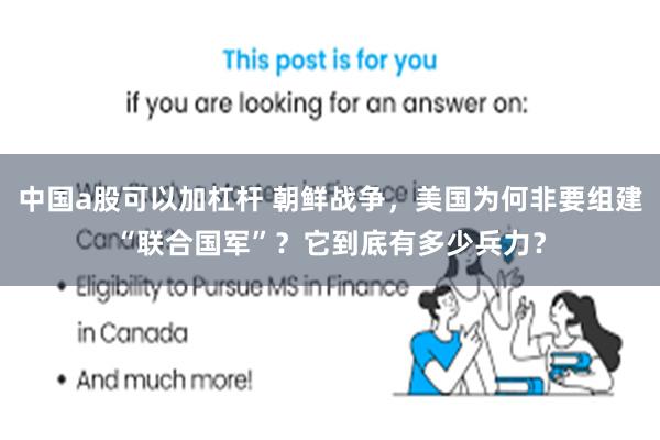 中国a股可以加杠杆 朝鲜战争，美国为何非要组建“联合国军”？它到底有多少兵力？