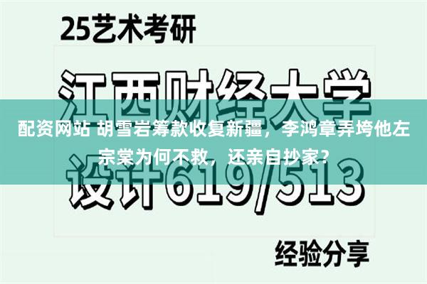 配资网站 胡雪岩筹款收复新疆，李鸿章弄垮他左宗棠为何不救，还亲自抄家？