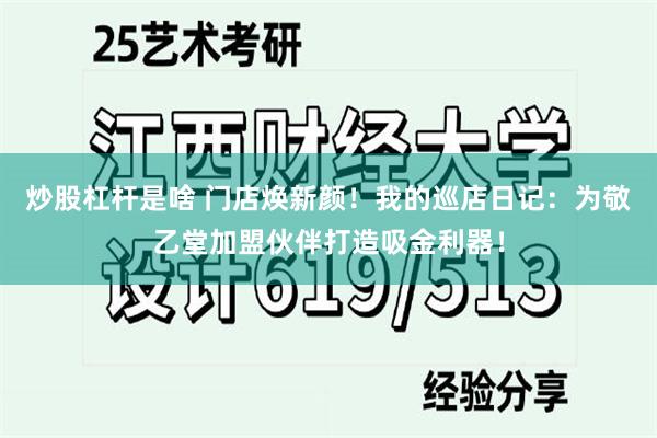 炒股杠杆是啥 门店焕新颜！我的巡店日记：为敬乙堂加盟伙伴打造吸金利器！