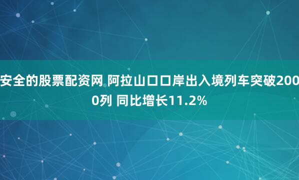 安全的股票配资网 阿拉山口口岸出入境列车突破2000列 同比增长11.2%