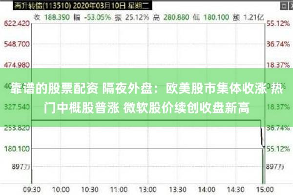 靠谱的股票配资 隔夜外盘：欧美股市集体收涨 热门中概股普涨 微软股价续创收盘新高