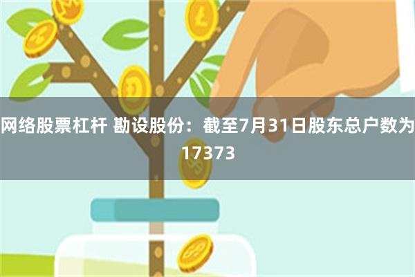 网络股票杠杆 勘设股份：截至7月31日股东总户数为17373
