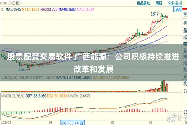 股票配资交易软件 广西能源：公司积极持续推进改革和发展