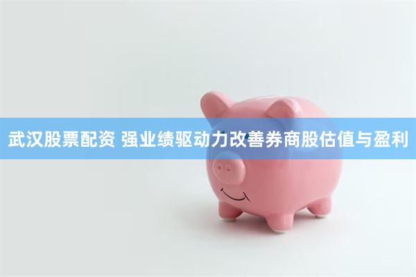 武汉股票配资 强业绩驱动力改善券商股估值与盈利