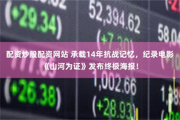 配资炒股配资网站 承载14年抗战记忆，纪录电影《山河为证》发布终极海报！