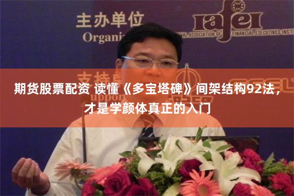 期货股票配资 读懂《多宝塔碑》间架结构92法，才是学颜体真正的入门