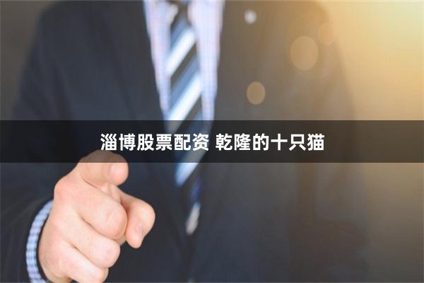 淄博股票配资 乾隆的十只猫
