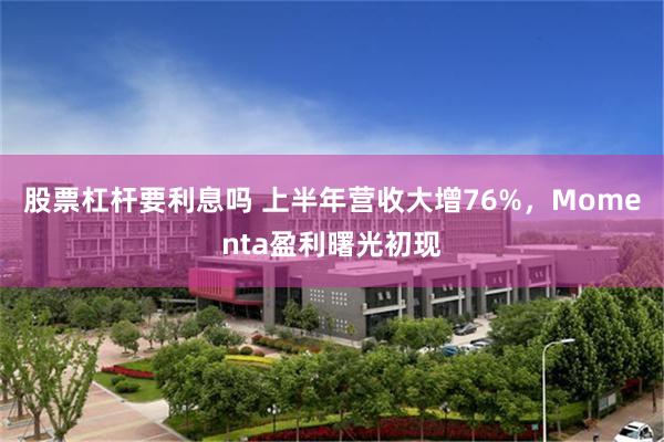 股票杠杆要利息吗 上半年营收大增76%，Momenta盈利曙光初现