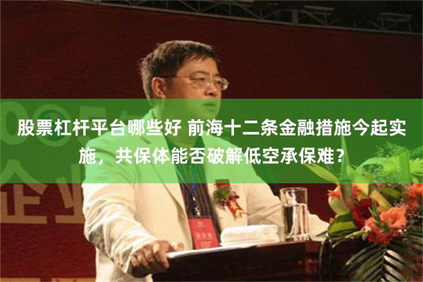 股票杠杆平台哪些好 前海十二条金融措施今起实施，共保体能否破解低空承保难？