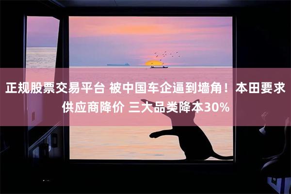 正规股票交易平台 被中国车企逼到墙角！本田要求供应商降价 三大品类降本30%